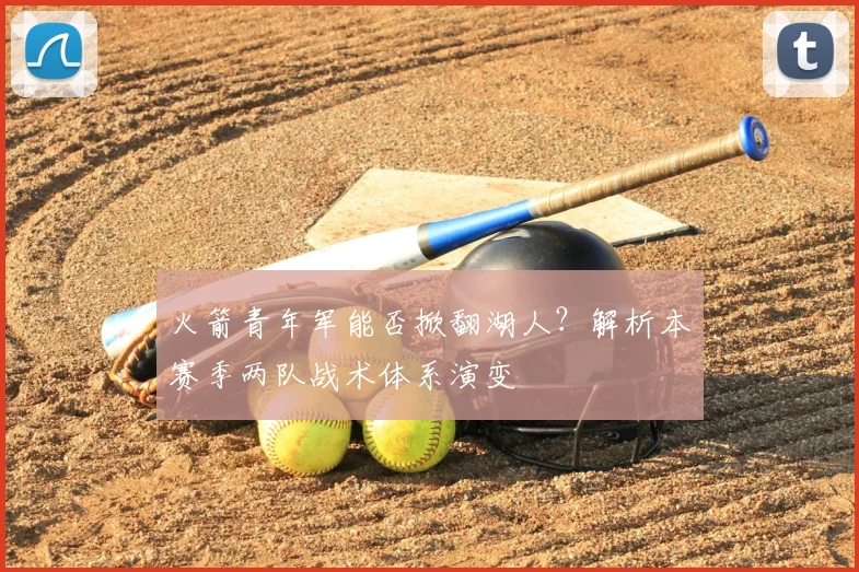 火箭青年军能否掀翻湖人？解析本赛季两队战术体系演变