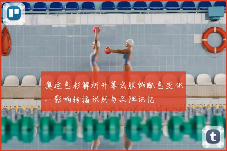 奥运色彩解析开幕式服饰配色变化，影响转播识别与品牌记忆