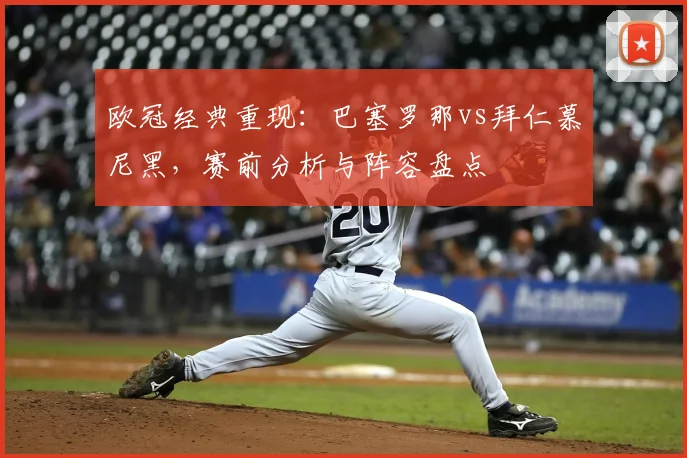 欧冠经典重现：巴塞罗那vs拜仁慕尼黑，赛前分析与阵容盘点