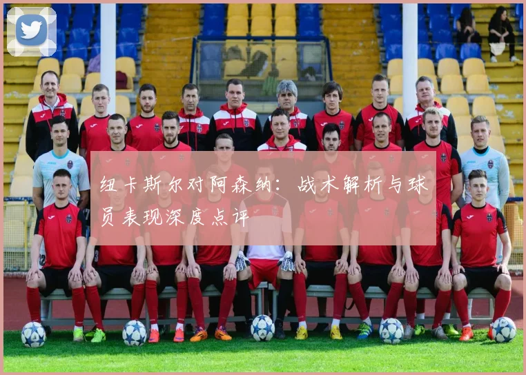 纽卡斯尔对阿森纳：战术解析与球员表现深度点评