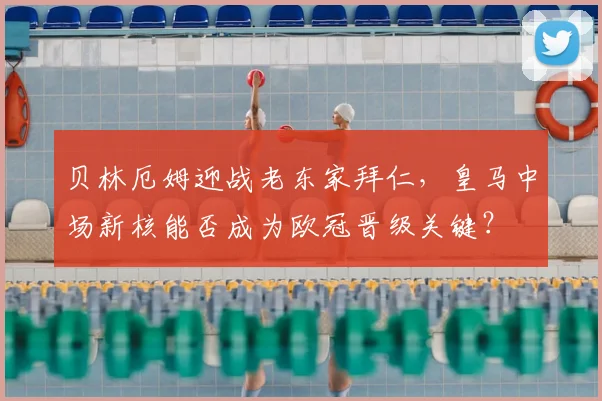 贝林厄姆迎战老东家拜仁，皇马中场新核能否成为欧冠晋级关键？