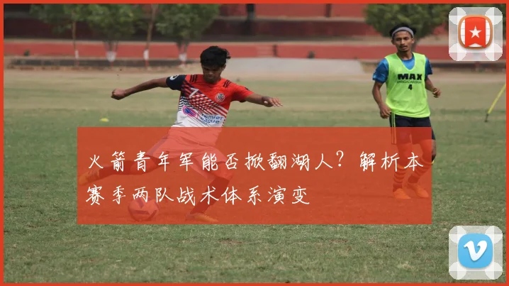 火箭青年军能否掀翻湖人？解析本赛季两队战术体系演变