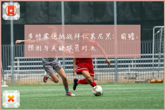 多特蒙德挑战拜仁慕尼黑：前瞻、预测与关键球员对决