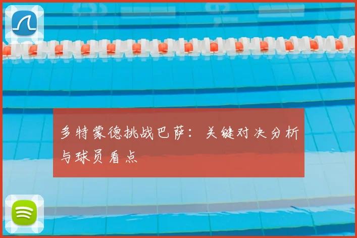 多特蒙德挑战巴萨：关键对决分析与球员看点