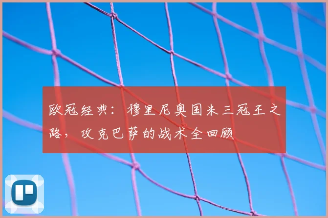 欧冠经典：穆里尼奥国米三冠王之路，攻克巴萨的战术全回顾