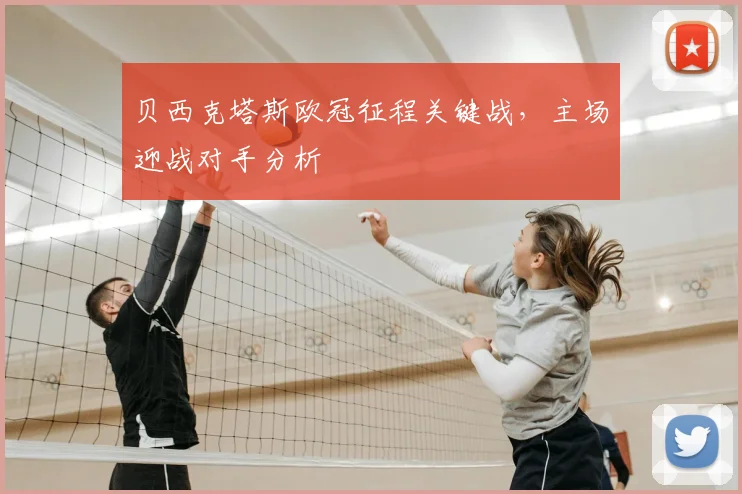 贝西克塔斯欧冠征程关键战，主场迎战对手分析