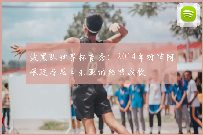 波黑队世界杯首秀：2014年对阵阿根廷与尼日利亚的经典战役