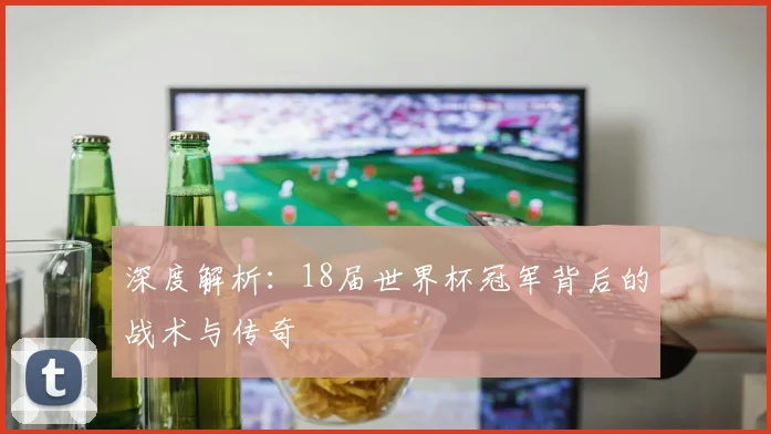 深度解析：18届世界杯冠军背后的战术与传奇