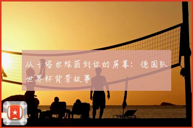 从卡塔尔绿茵到你的屏幕：德国队世界杯背景故事