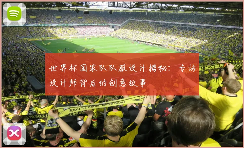 世界杯国家队队服设计揭秘：专访设计师背后的创意故事