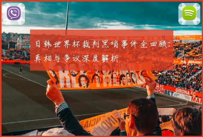 日韩世界杯裁判黑哨事件全回顾：真相与争议深度解析