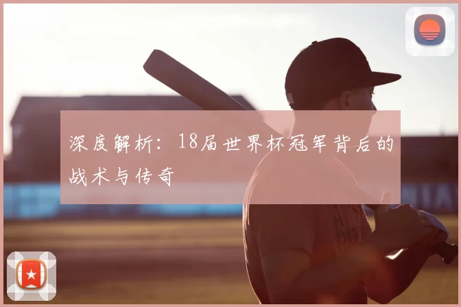 深度解析：18届世界杯冠军背后的战术与传奇
