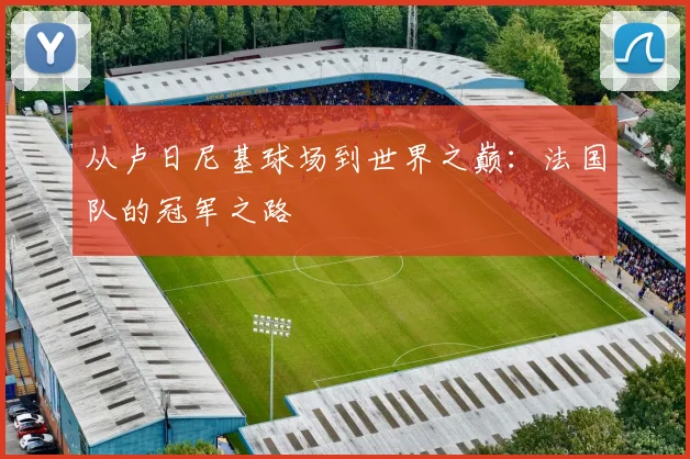 从卢日尼基球场到世界之巅：法国队的冠军之路