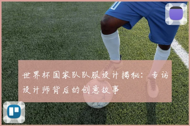 世界杯国家队队服设计揭秘：专访设计师背后的创意故事